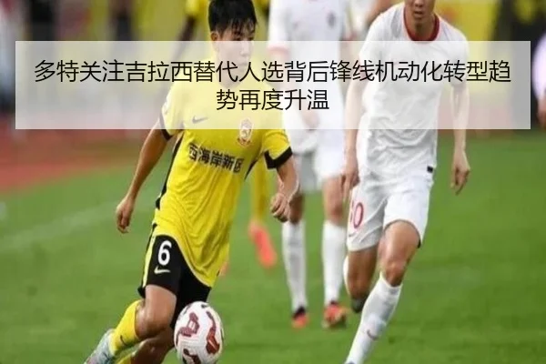 多特关注吉拉西替代人选背后锋线机动化转型趋势再度升温