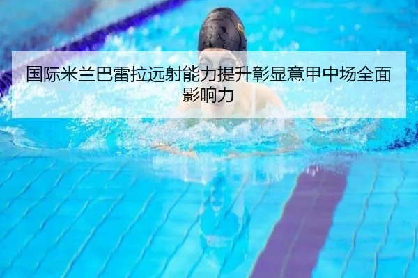 国际米兰巴雷拉远射能力提升彰显意甲中场全面影响力