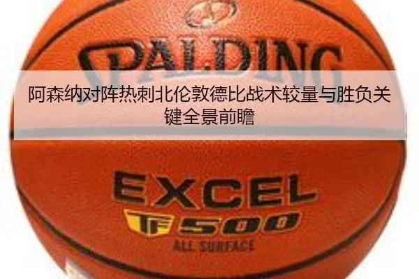 阿森纳对阵热刺北伦敦德比战术较量与胜负关键全景前瞻