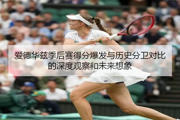 爱德华兹季后赛得分爆发与历史分卫对比的深度观察和未来想象