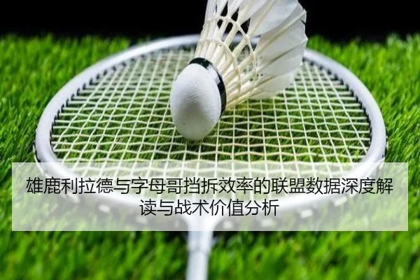 雄鹿利拉德与字母哥挡拆效率的联盟数据深度解读与战术价值分析