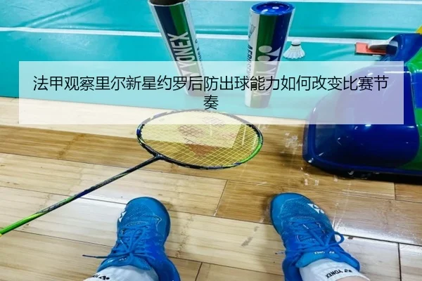 法甲观察里尔新星约罗后防出球能力如何改变比赛节奏