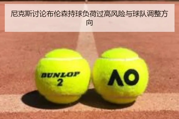 尼克斯讨论布伦森持球负荷过高风险与球队调整方向