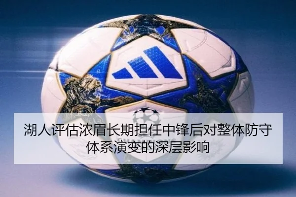 湖人评估浓眉长期担任中锋后对整体防守体系演变的深层影响