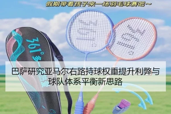 巴萨研究亚马尔右路持球权重提升利弊与球队体系平衡新思路