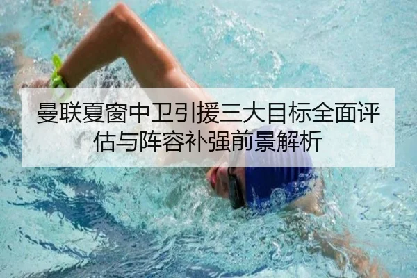 曼联夏窗中卫引援三大目标全面评估与阵容补强前景解析