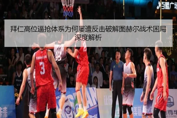 拜仁高位逼抢体系为何屡遭反击破解图赫尔战术困局深度解析