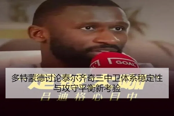 多特蒙德讨论泰尔齐奇三中卫体系稳定性与攻守平衡新考验