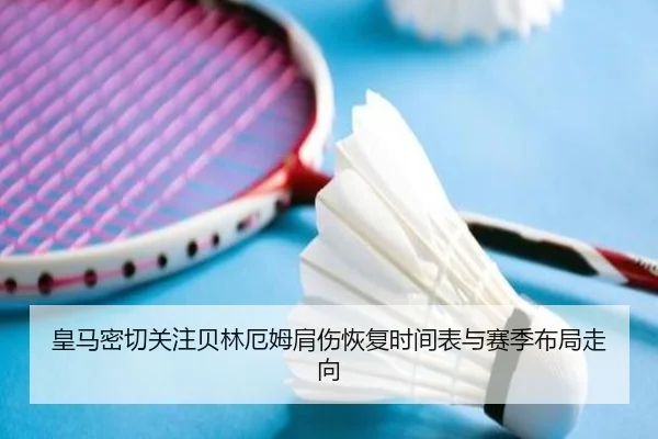 皇马密切关注贝林厄姆肩伤恢复时间表与赛季布局走向