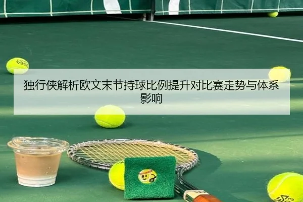 独行侠解析欧文末节持球比例提升对比赛走势与体系影响