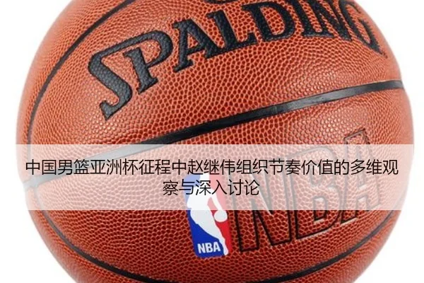 中国男篮亚洲杯征程中赵继伟组织节奏价值的多维观察与深入讨论