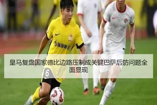 皇马复盘国家德比边路压制成关键巴萨后防问题全面显现