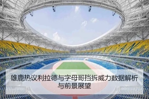 雄鹿热议利拉德与字母哥挡拆威力数据解析与前景展望